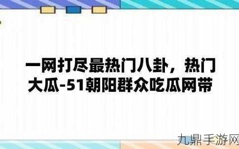 51吃瓜今日吃瓜入口将开放中国频道，“51吃瓜今日盛大开放中国频道，精彩内容等你来探索！”