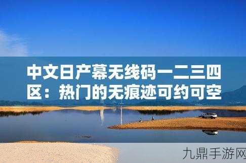 中午日产幕无线码8区一二，1. 中午日产幕无线码8区新规全解析