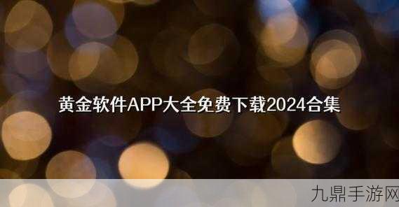 黄金网站APP在线观看下载大全，1. 全面解析黄金网站APP：下载与使用指南