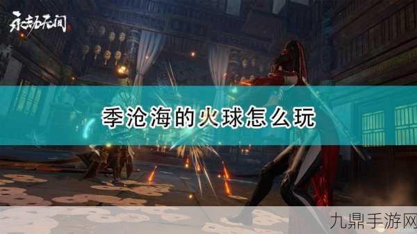 永劫无间季沧海火球技能深度解析与实战攻略