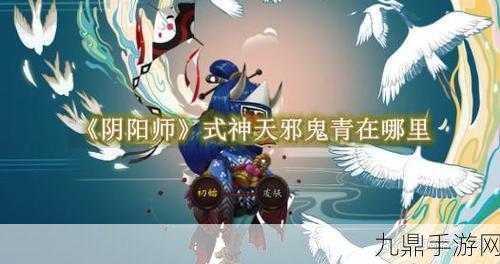 阴阳师风筝线索探寻，解锁天邪鬼青的神秘地图