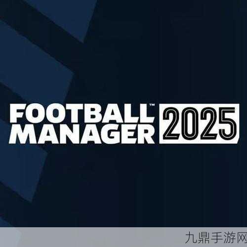 足球经理2025推迟发售，只为打磨极致游戏体验