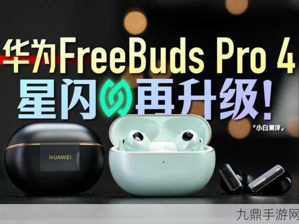 华为FreeBuds Pro 4震撼登场，手游发烧友音频新宠！